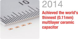 2014 Achieved the world's thinnest (0.11mm) multilayer ceramic capacitor