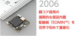 2006 銅コア採用の画期的な部品内蔵配線板「EOMINTM」を世界で初めて量産化