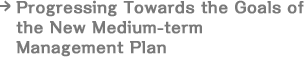 Progressing Towards the Goals of the New Medium-term Management Plan