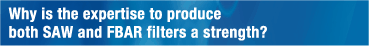 Why is the expertise to produce
both SAW and FBAR filters a strength?