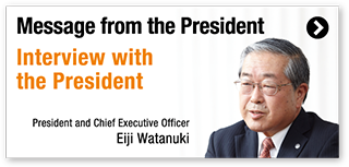 Message from the President / President and Chief Executive Officer Eiji Watanuki