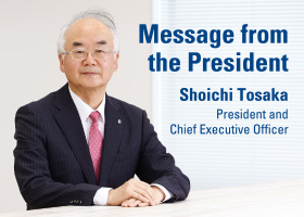 Message from the President
				Shoichi Tosaka President and Chief Executive Officer
				Our President and Chief Executive Officer provides the Company’s earnings forecasts and investment strategies for the fiscal year ending March 31, 2018, as well as the management policies and growth strategies toward the achievement of our medium-term targets which include sales target of ¥300 billion and ROE of at least 10%.