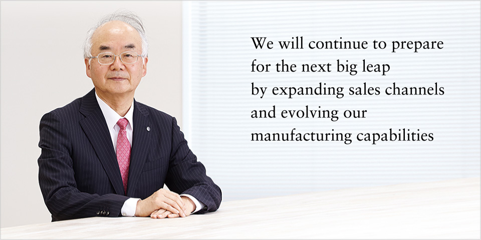 We will continue to prepare for the next big leap by expanding sales channels and evolving our manufacturing capabilities
