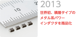 2013 世界初、積層タイプのメタル系パワーインダクタを商品化