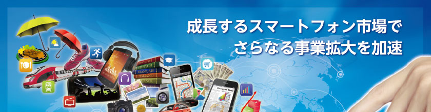 成長するスマートフォン市場でさらなる事業拡大を加速