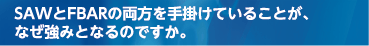 SAWとFBARの両方を手掛けていることが、なぜ強みとなるのですか。