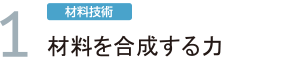 1.「材料技術」材料を合成する力