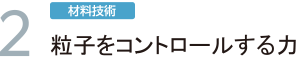 2.「材料技術」粒子をコントロールする力