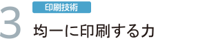 3.「印刷技術」均一に印刷する力